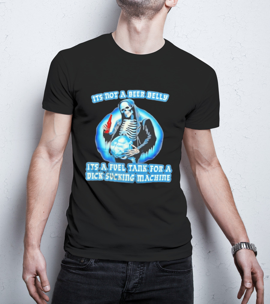 It's Not A Beer Belly Fuel Tank For A Dick Sucking Machine Grim Reaper Skeleton T-Shirt