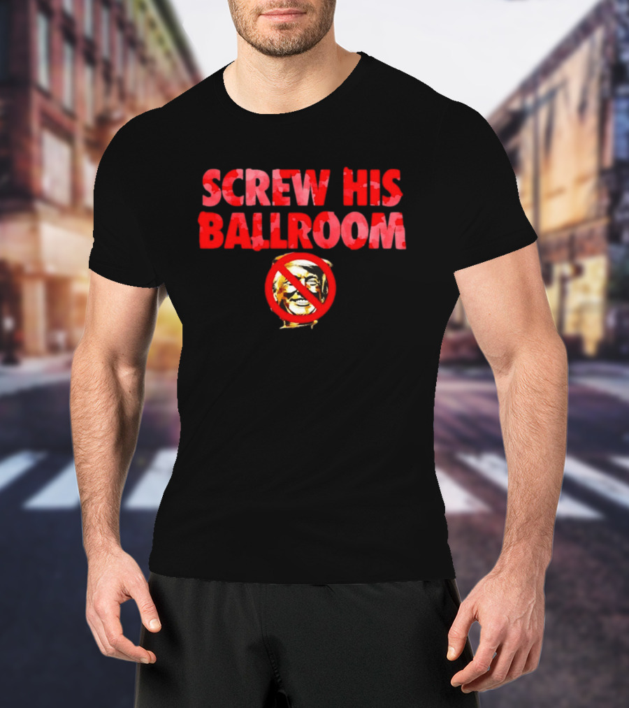 Screw His Ballroom Anti Trump T-Shirt