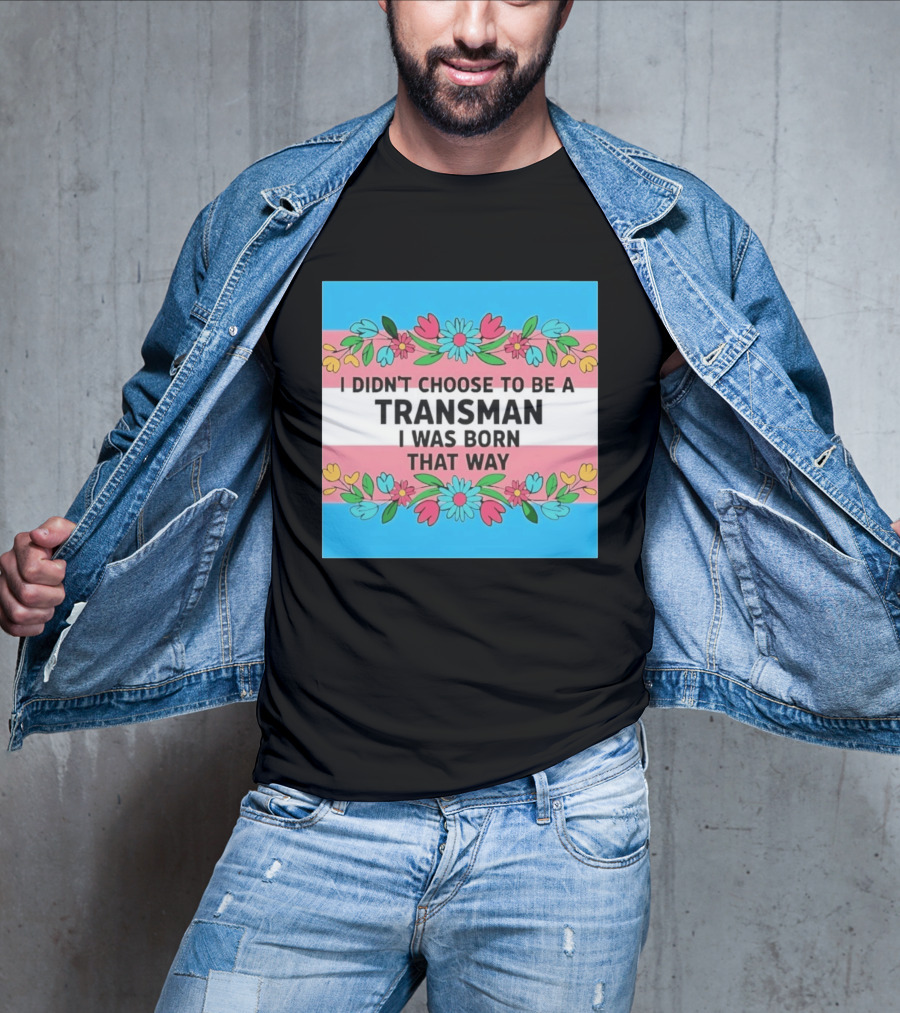 I Didn't Choose To Be A Transman I Was Born That Way Transgender Pride Flowers T-Shirt