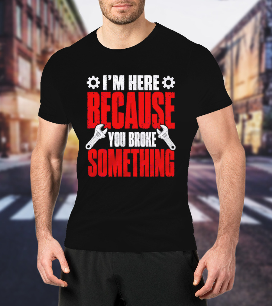 I'm Here Because You Broke Something Gears And Wrenches T-Shirt