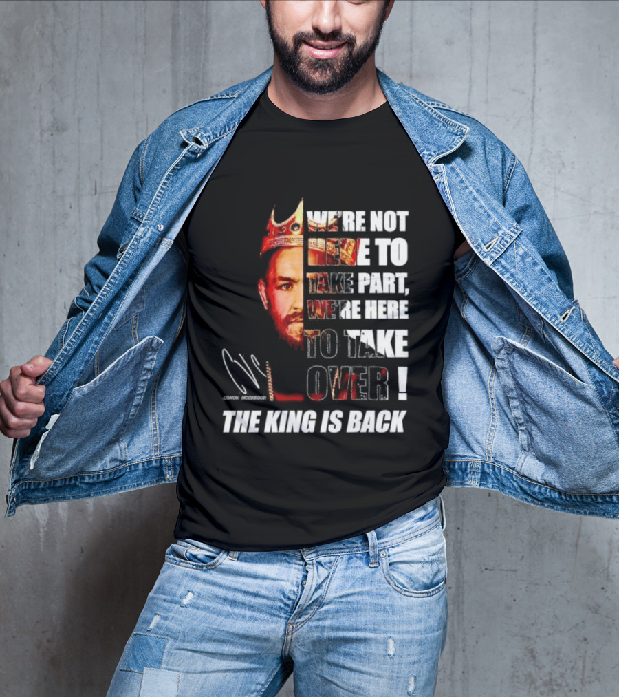 Conor McGregor The King Is Back We're Not Here To Take Part To Take Over T-Shirt