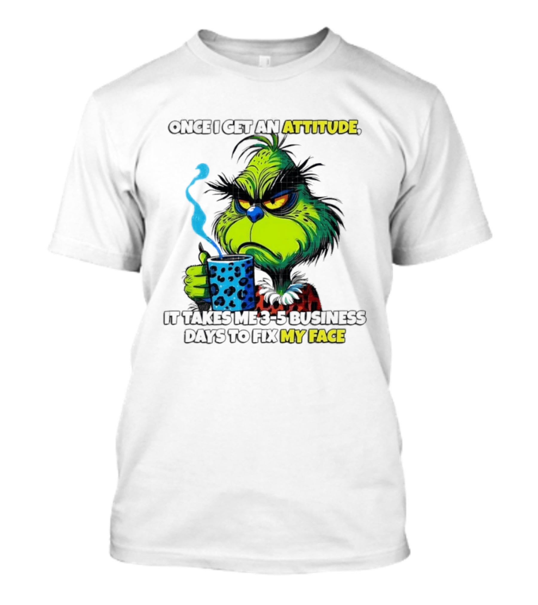 Grinch Dr Seuss Once I Get An Attitude It Takes Me 3 5 Business Days To Fix My Face T-Shirt