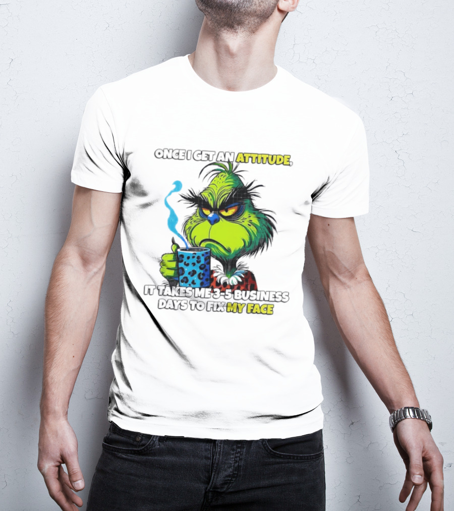 Grinch Dr Seuss Once I Get An Attitude It Takes Me 3 5 Business Days To Fix My Face T-Shirt