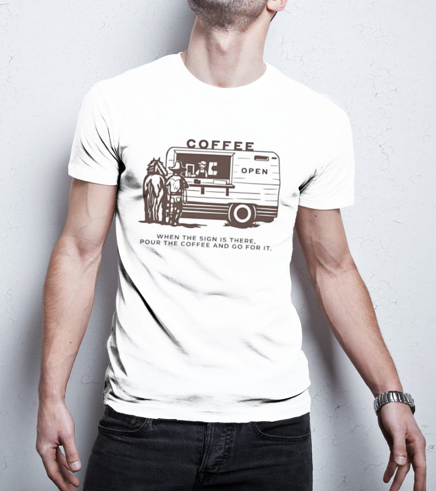 Coffee Open When The Sign Is There Pour The Coffee And Go For It T-Shirt