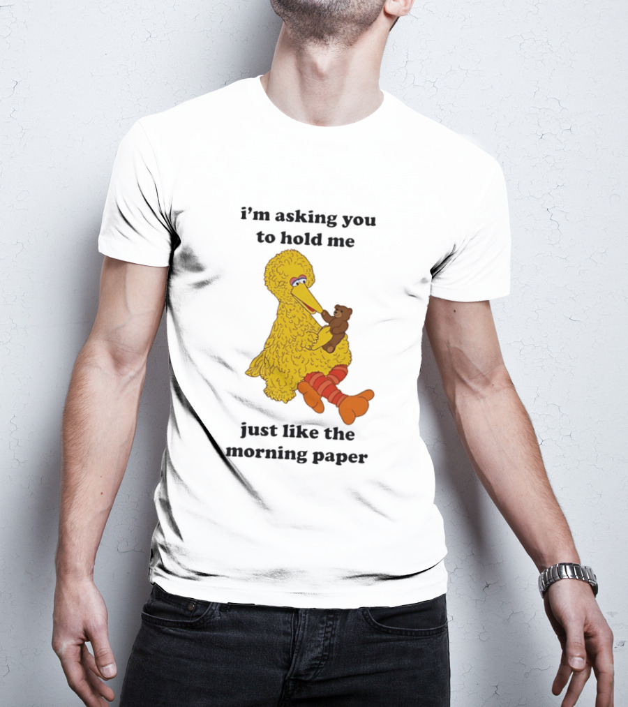 I'm Asking You To Hold Me Just Like The Morning Paper Cartoon Big Bird Holding Teddy Bear T-Shirt