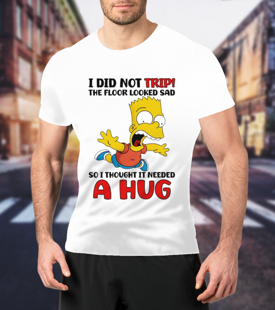 I Did Not Trip The Floor Looked Sad Bart Needs A Hug T-Shirt
