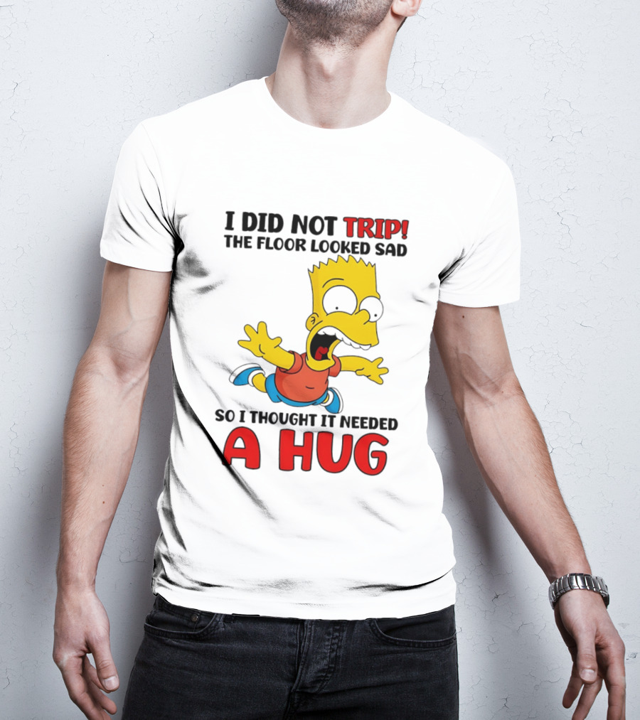 I Did Not Trip The Floor Looked Sad Bart Needs A Hug T-Shirt