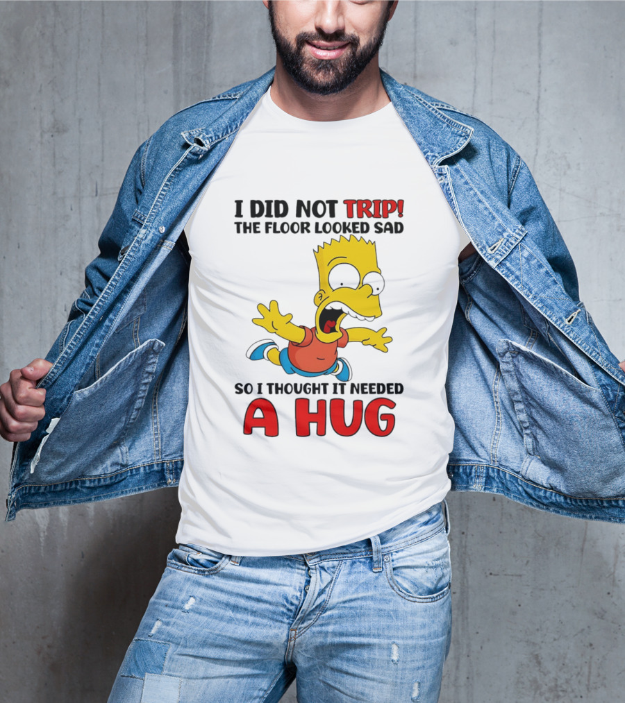 I Did Not Trip The Floor Looked Sad Bart Needs A Hug T-Shirt