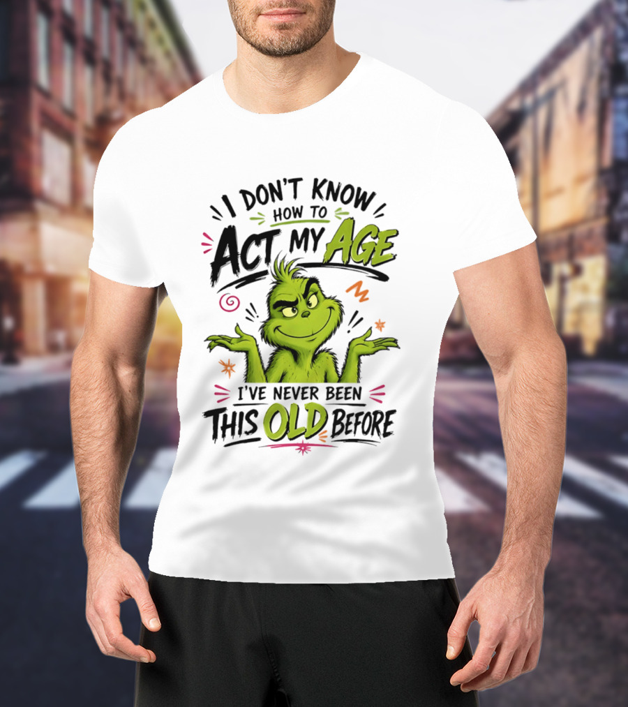 I Don't Know How To Act My Age I've Never Been This Old Before Grinch T-Shirt