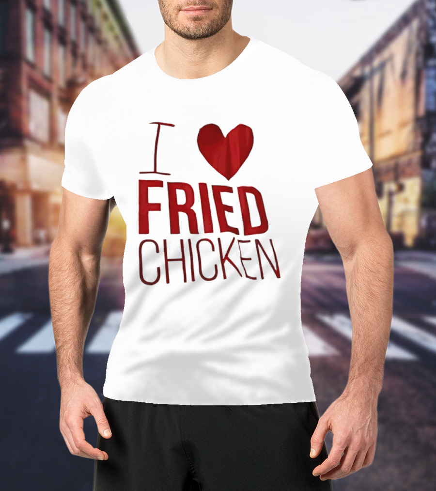 I Love Fried Chicken T-Shirt