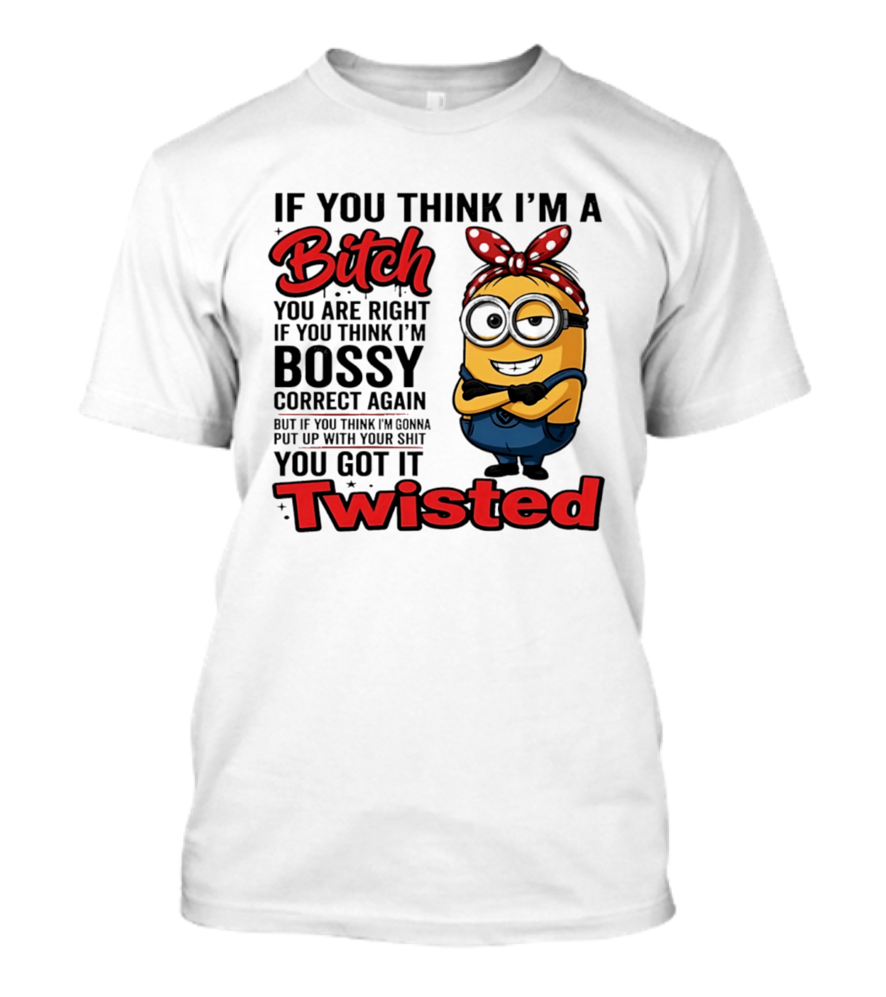 If You Think I'm A Bitch You Are Right Bossy Minion You Got It Twisted T-Shirt