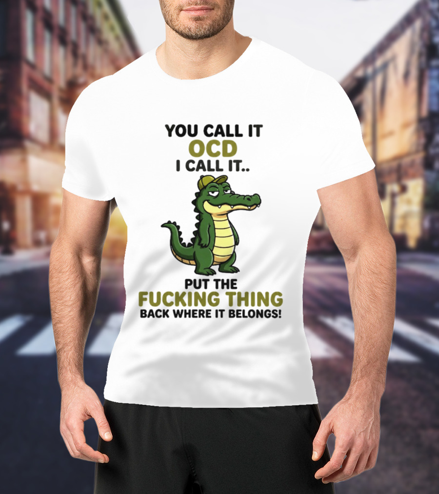 You Call It OCD I Call It Put The Fucking Thing Back Where It Belongs Crocodile Wearing Hat T-Shirt