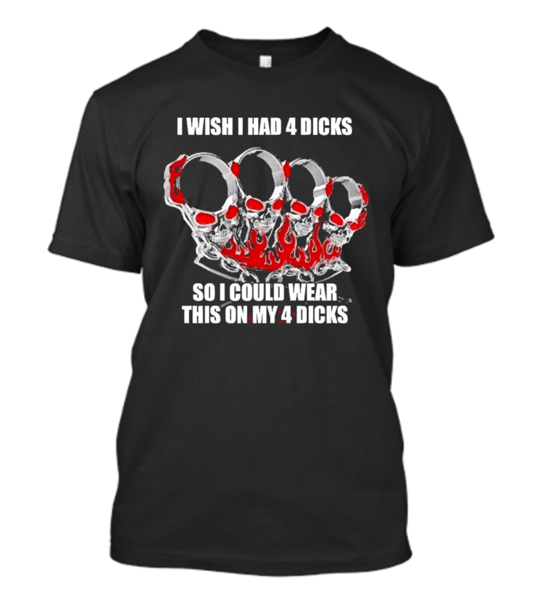 I Wish I Had 4 Dicks So I Could Wear This On My 4 Dicks Brass Knuckles T-Shirt