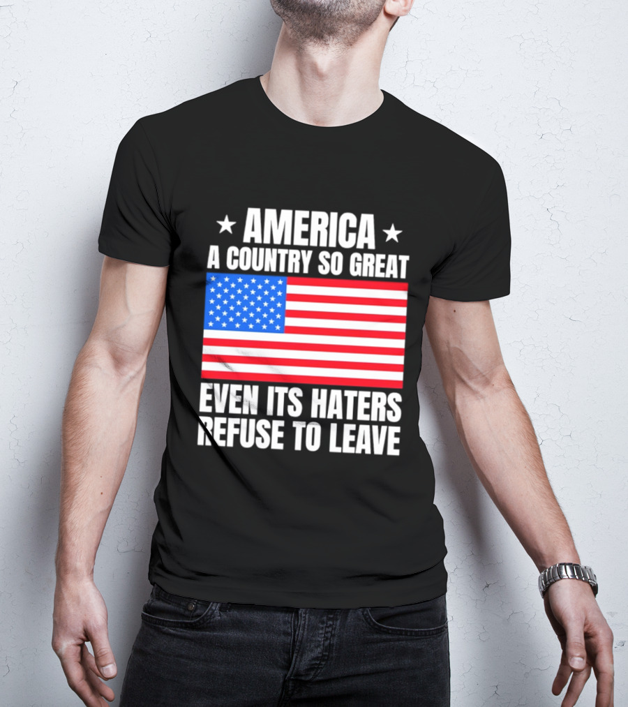 America A Country So Great Even Its Haters Refuse To Leave Flag Stars T-Shirt