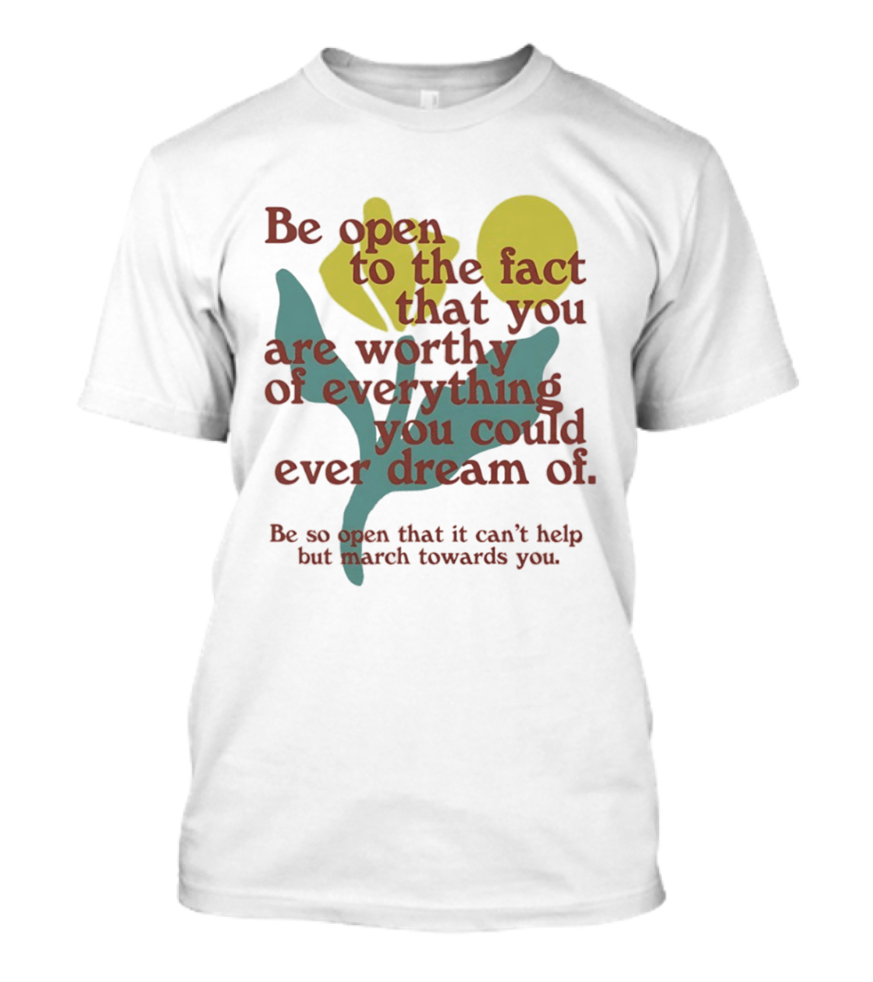 Be Open To The Fact That You Are Worthy Of Everything You Could Ever Dream Of Flowers T-Shirt