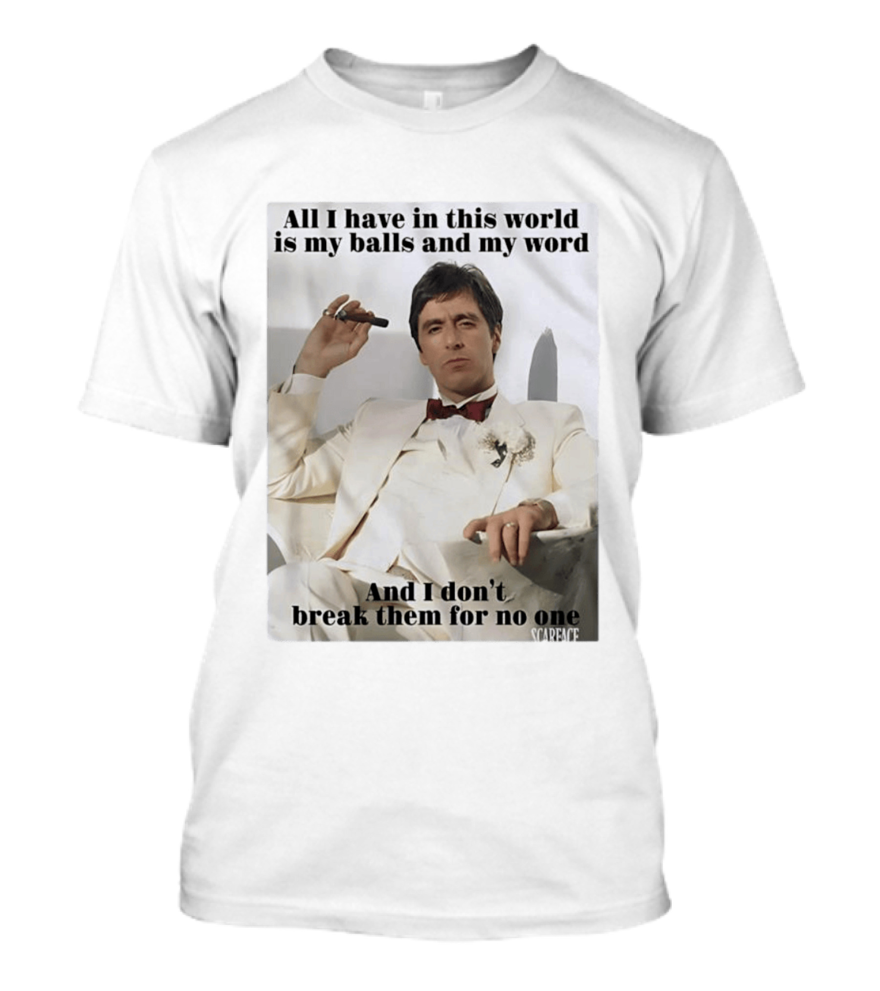 Tony Montana Scarface All I Have In This World Is My Balls And My Word I Don't Break Them For No One T-Shirt