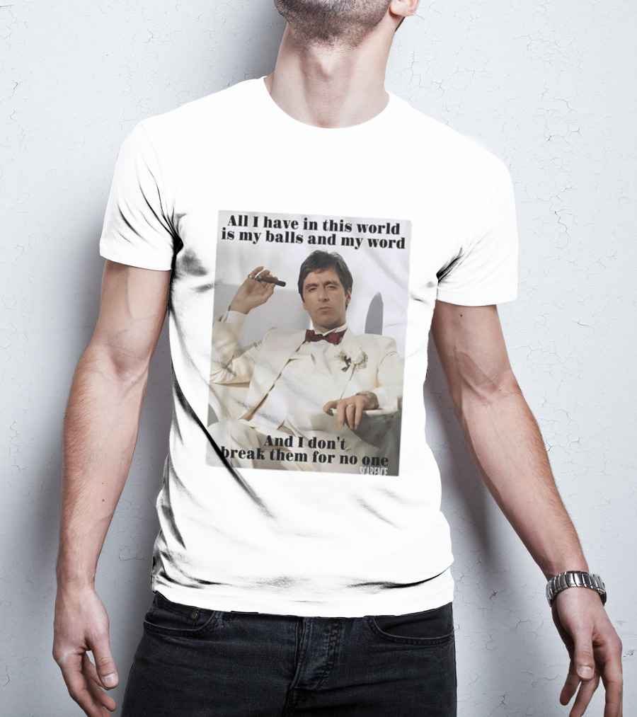 Tony Montana Scarface All I Have In This World Is My Balls And My Word I Don't Break Them For No One T-Shirt