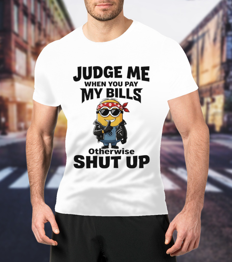 Minion Judge Me When You Pay My Bills Otherwise Shut Up T-Shirt