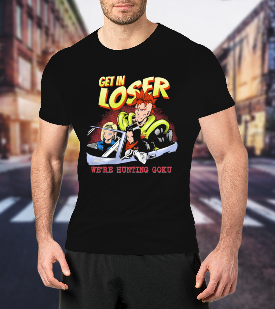 Get In Loser We're Hunting Goku Mean Androids T-Shirt