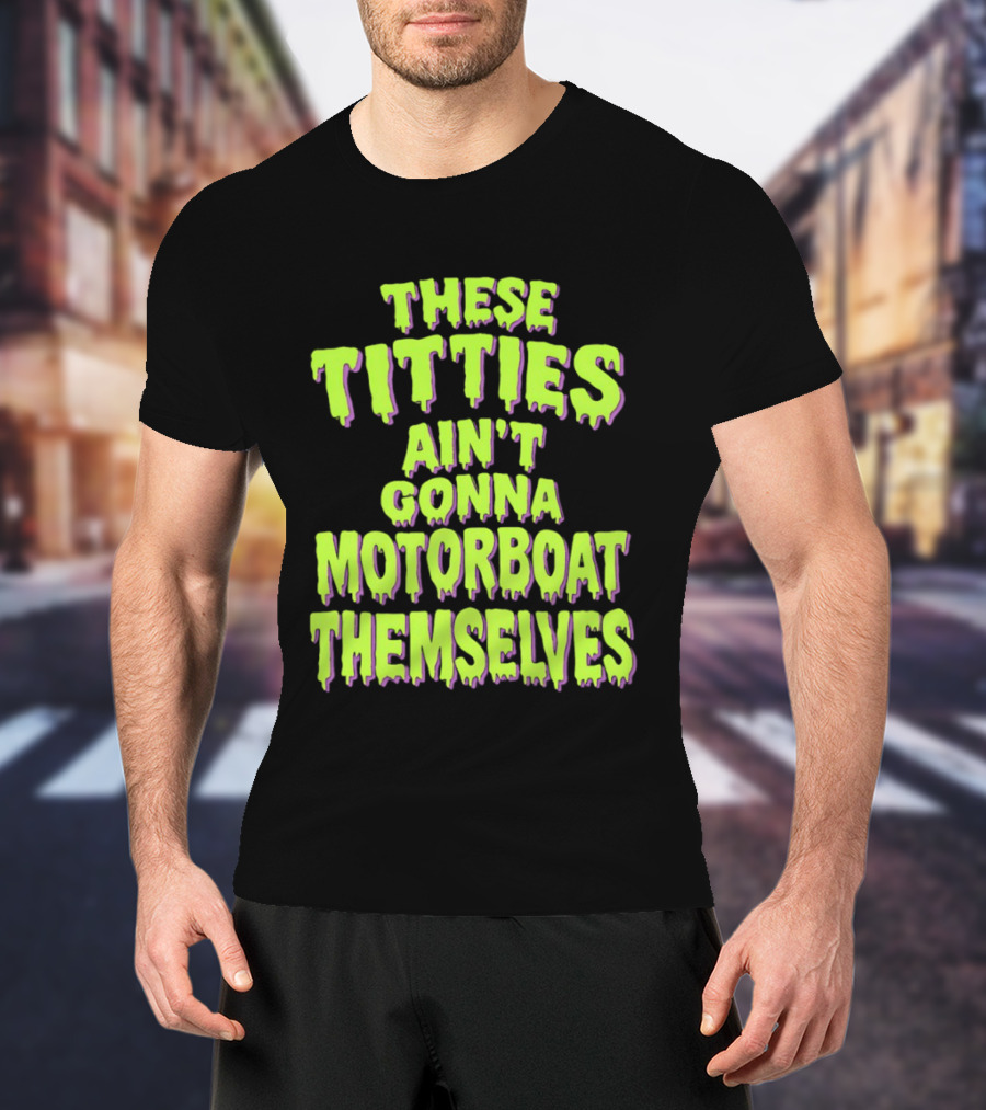 These Titties Aint Gonna Motorboat Themselves T-Shirt