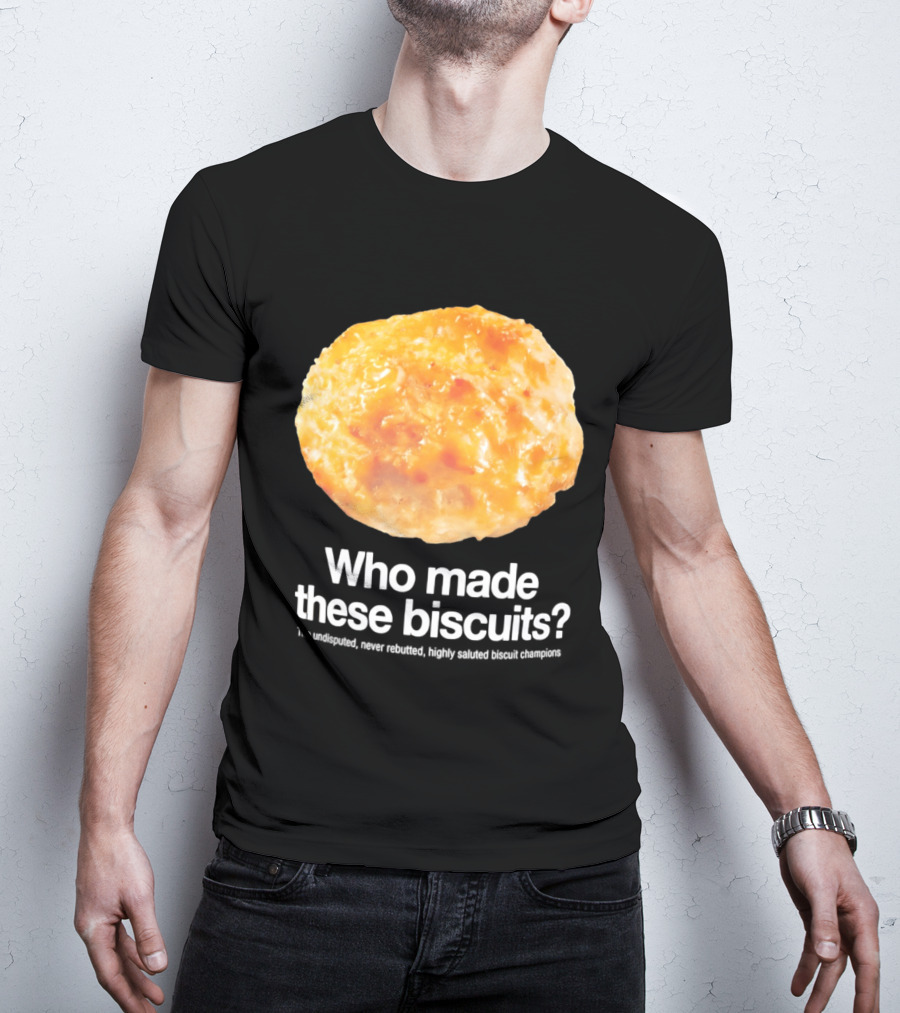 Who Made These Biscuits The Undisputed Never Rebutted Highly Saluted Biscuit T-Shirt