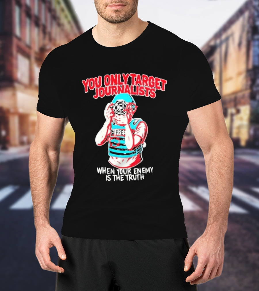You Only Target Journalists When Your Enemy Is The Truth Press Photographer T-Shirt
