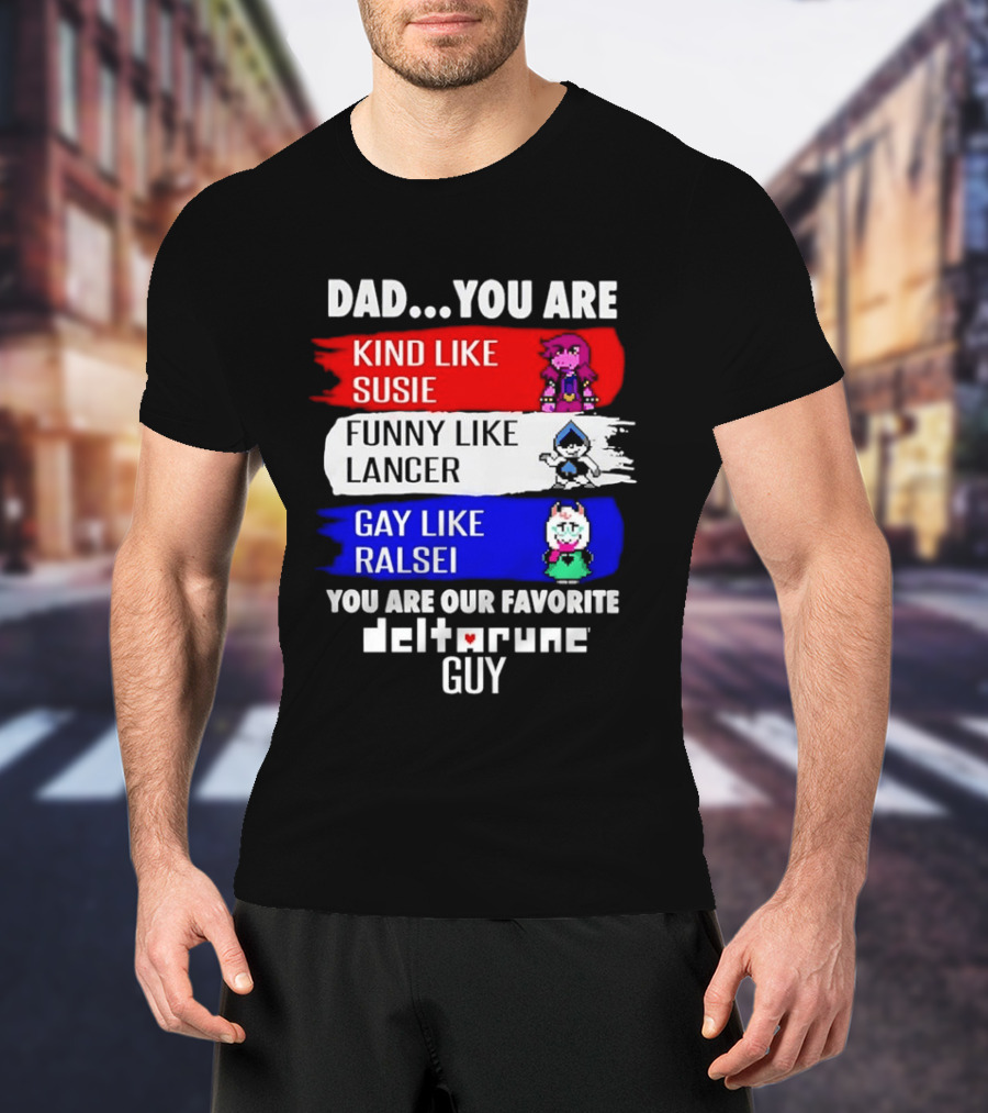 Dad You Are Kind Like Susie Funny Like Lancer Gay Like Ralsei Favorite Deltarune Guy T-Shirt