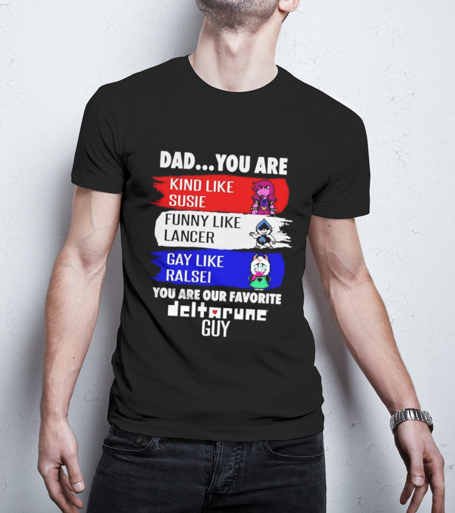 Dad You Are Kind Like Susie Funny Like Lancer Gay Like Ralsei Favorite Deltarune Guy T-Shirt