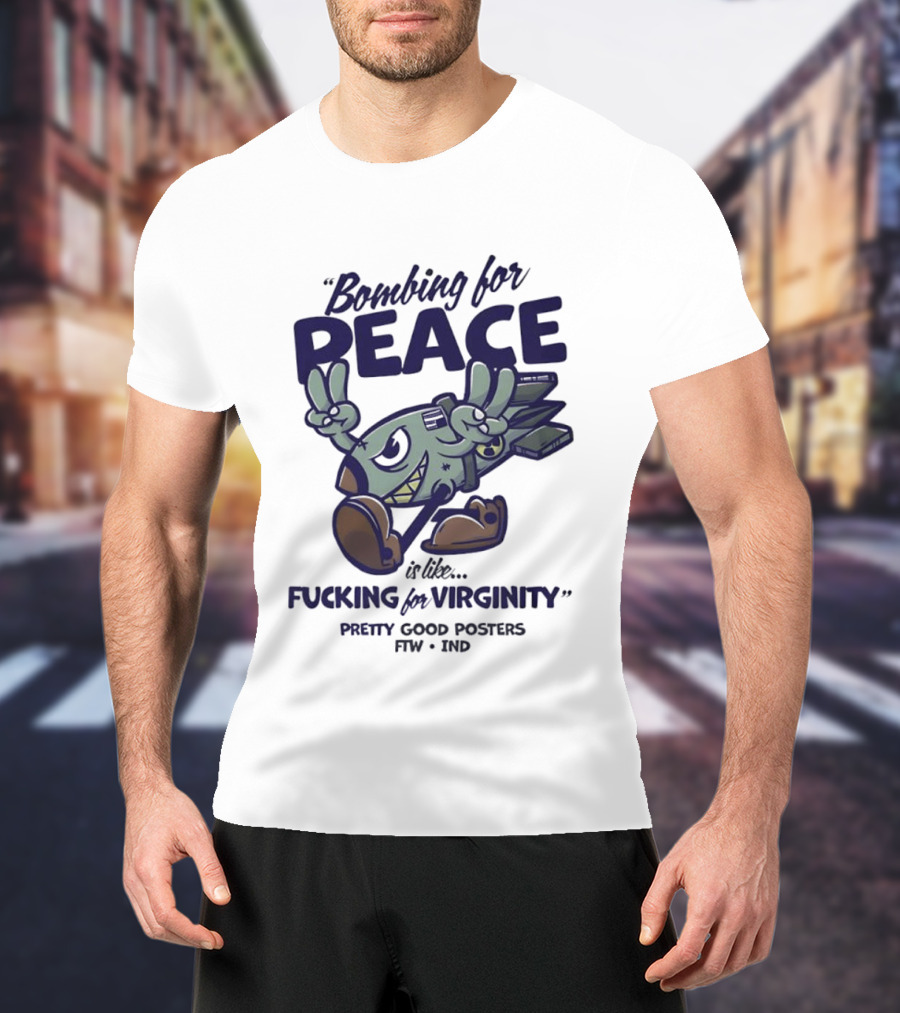 Bombing For Peace Is Like Fucking For Virginity Pretty Good S FTW IND T-Shirt