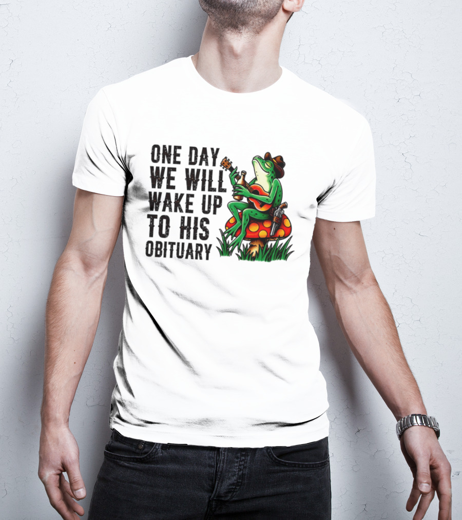 One Day We Will Wake Up To His Obituary Cartoon Frog Playing Guitar On Mushroom T-Shirt