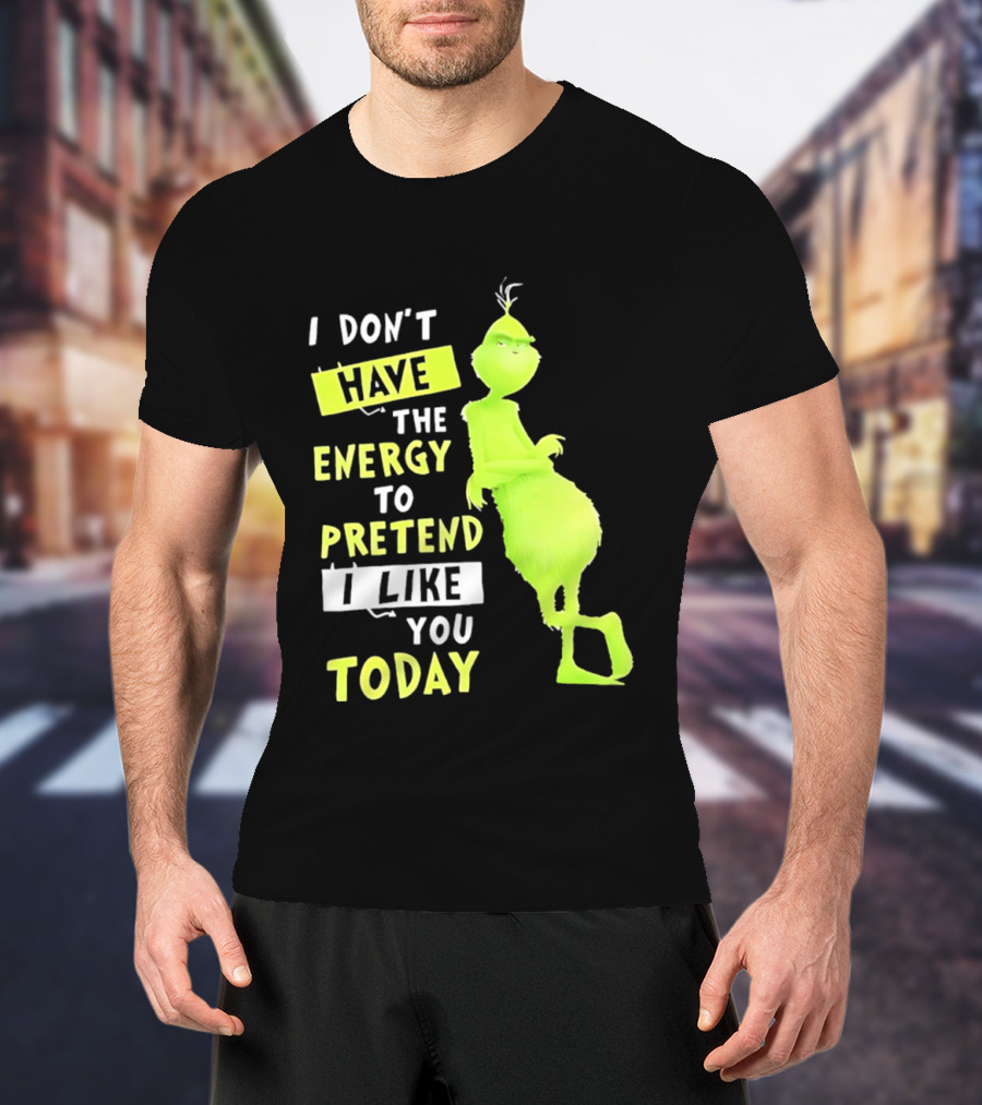 I Don't Have The Energy To Pretend I Like You Today Grinch T-Shirt