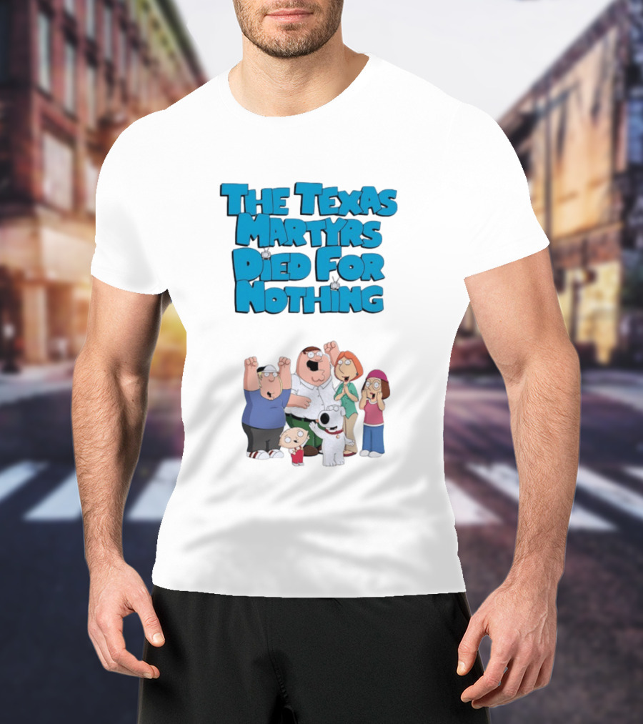 Family Guy Characters With The Texas Martyrs Died For Nothing T-Shirt