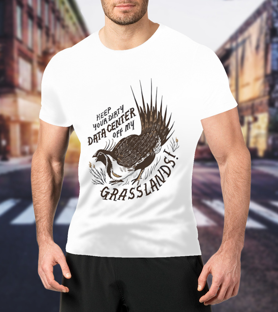 Keep Your Dirty Data Center Off My Grasslands Greater Sage Grouse T-Shirt