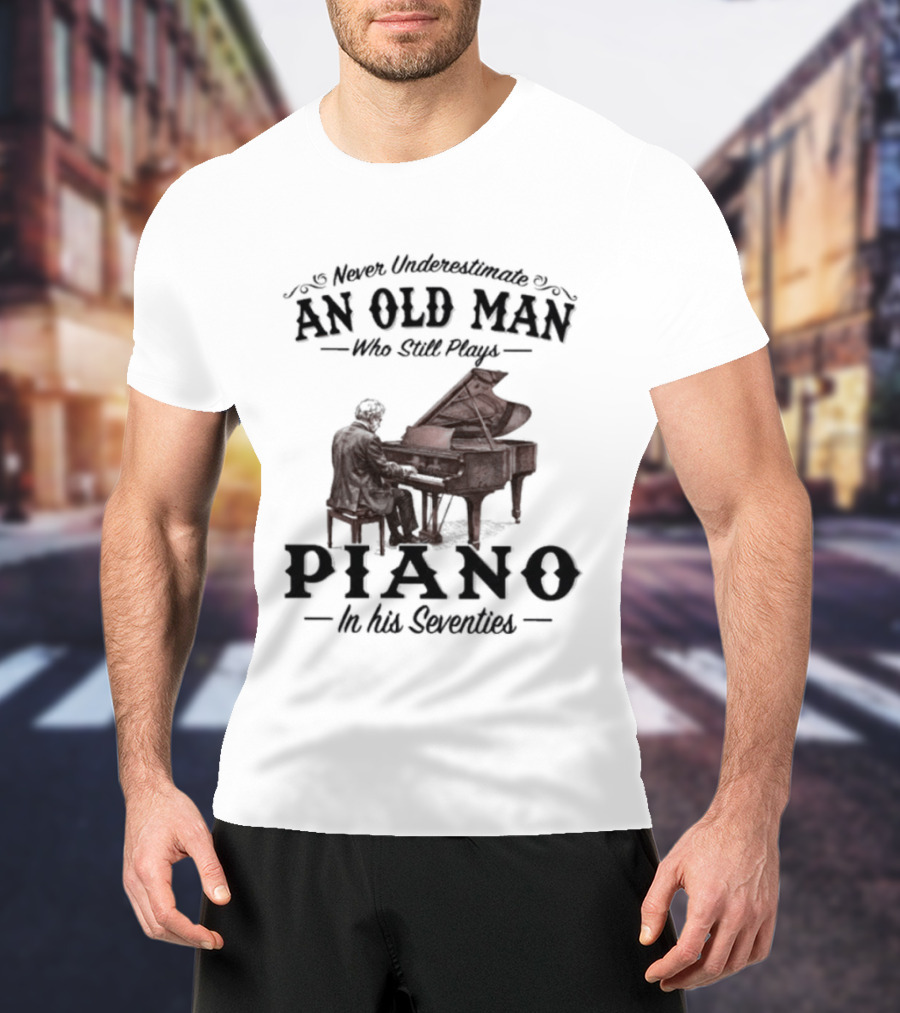 Never Underestimate An Old Man Who Still Plays Piano In His Seventies T-Shirt