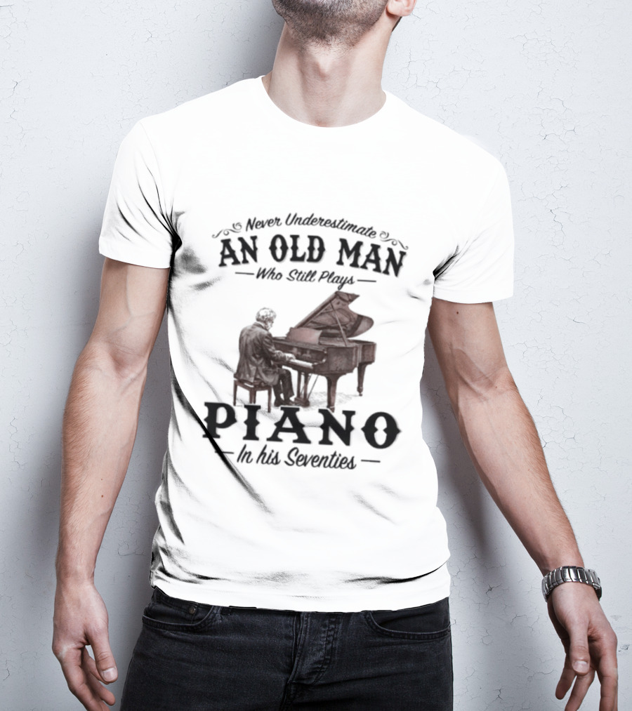 Never Underestimate An Old Man Who Still Plays Piano In His Seventies T-Shirt