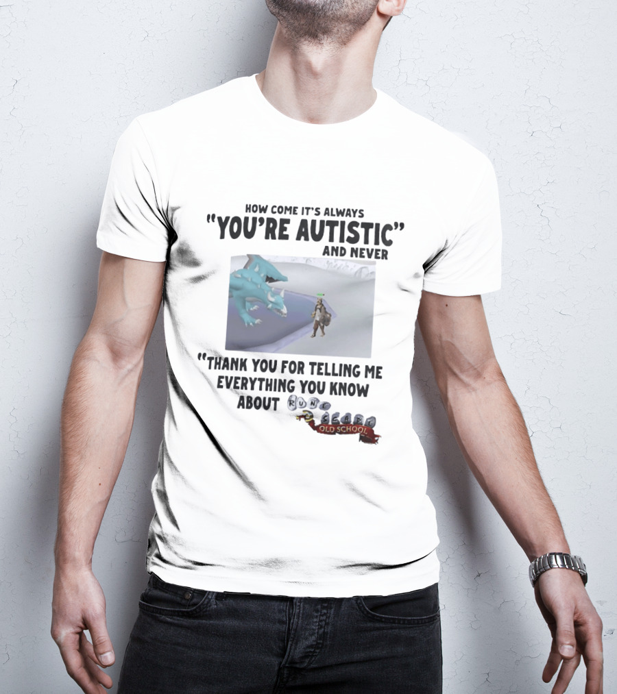 How Come It's Always You're Autistic And Never Thank You For Telling Me Everything You Know About RuneScape Old School T-Shirt