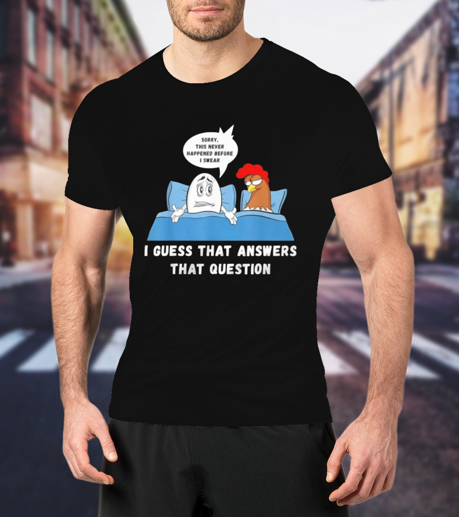 I Guess That Answers That Question Sorry This Never Happened Before I Swear Egg And Chicken In Bed T-Shirt