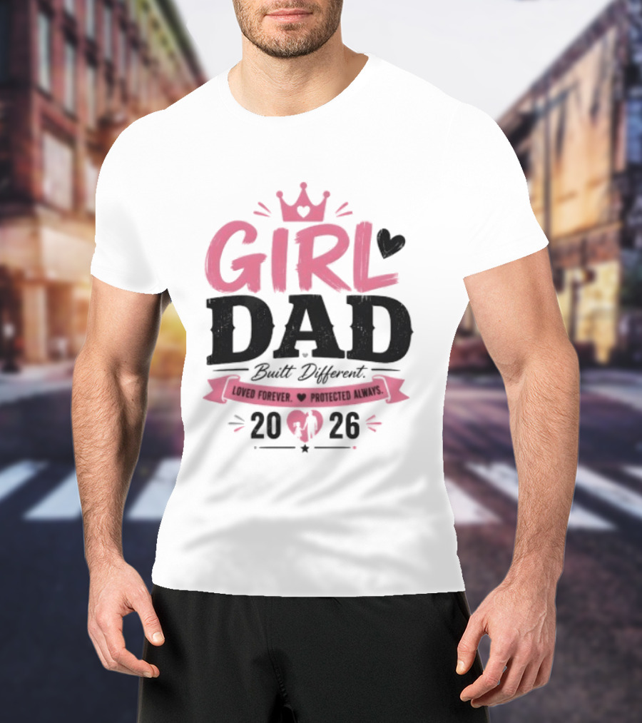 Girl Dad Built Different Loved Forever Protected Always 2026 T-Shirt
