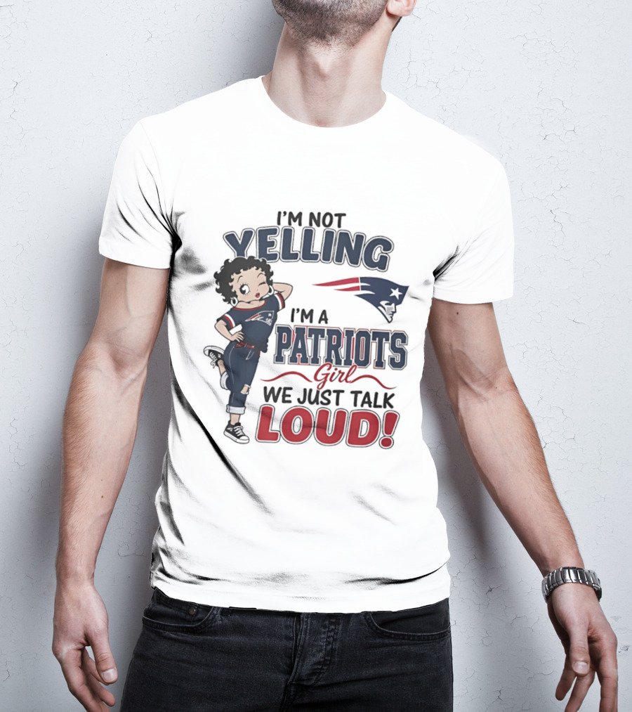 I'm Not Yelling I'm A Patriots Girl We Just Talk Loud T-Shirt