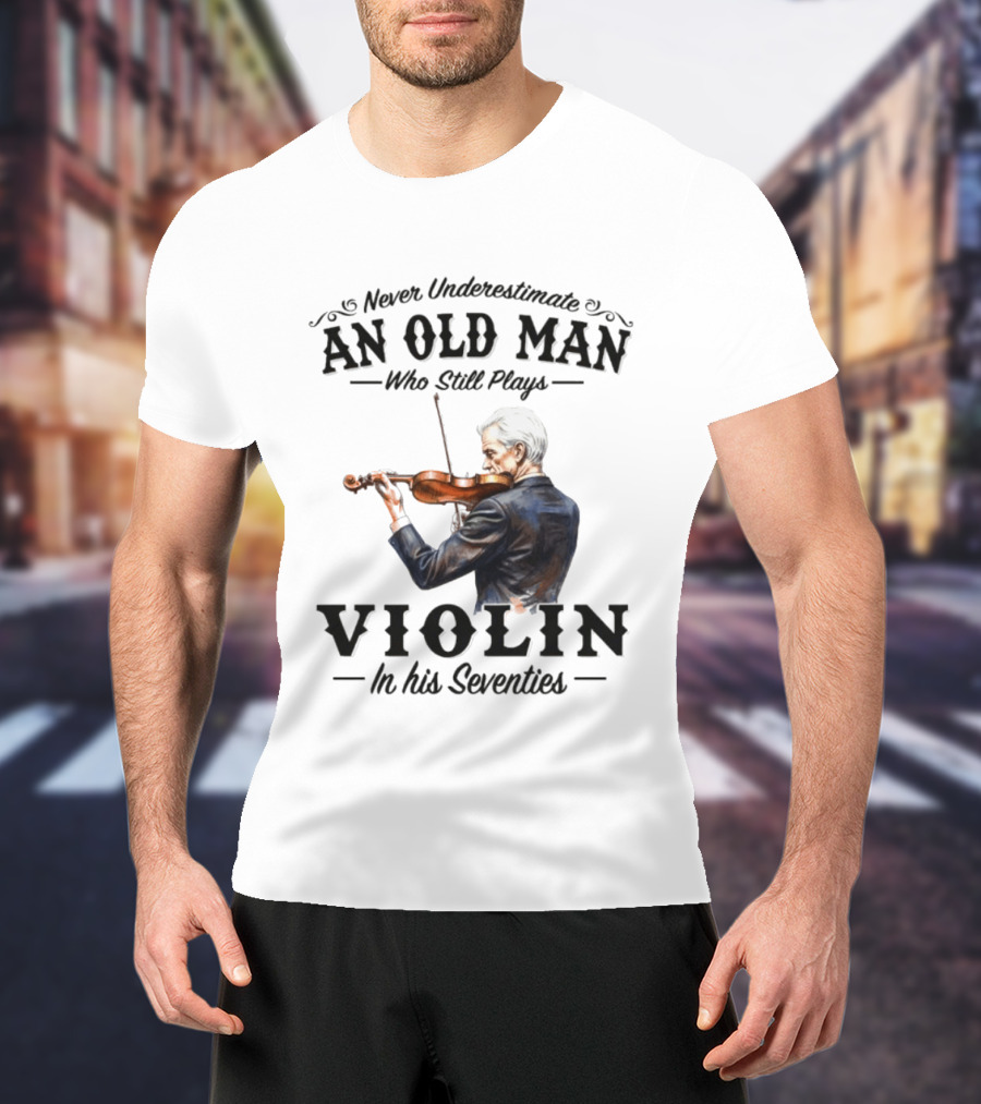 Never Underestimate An Old Man Who Still Plays Violin In His Seventies T-Shirt