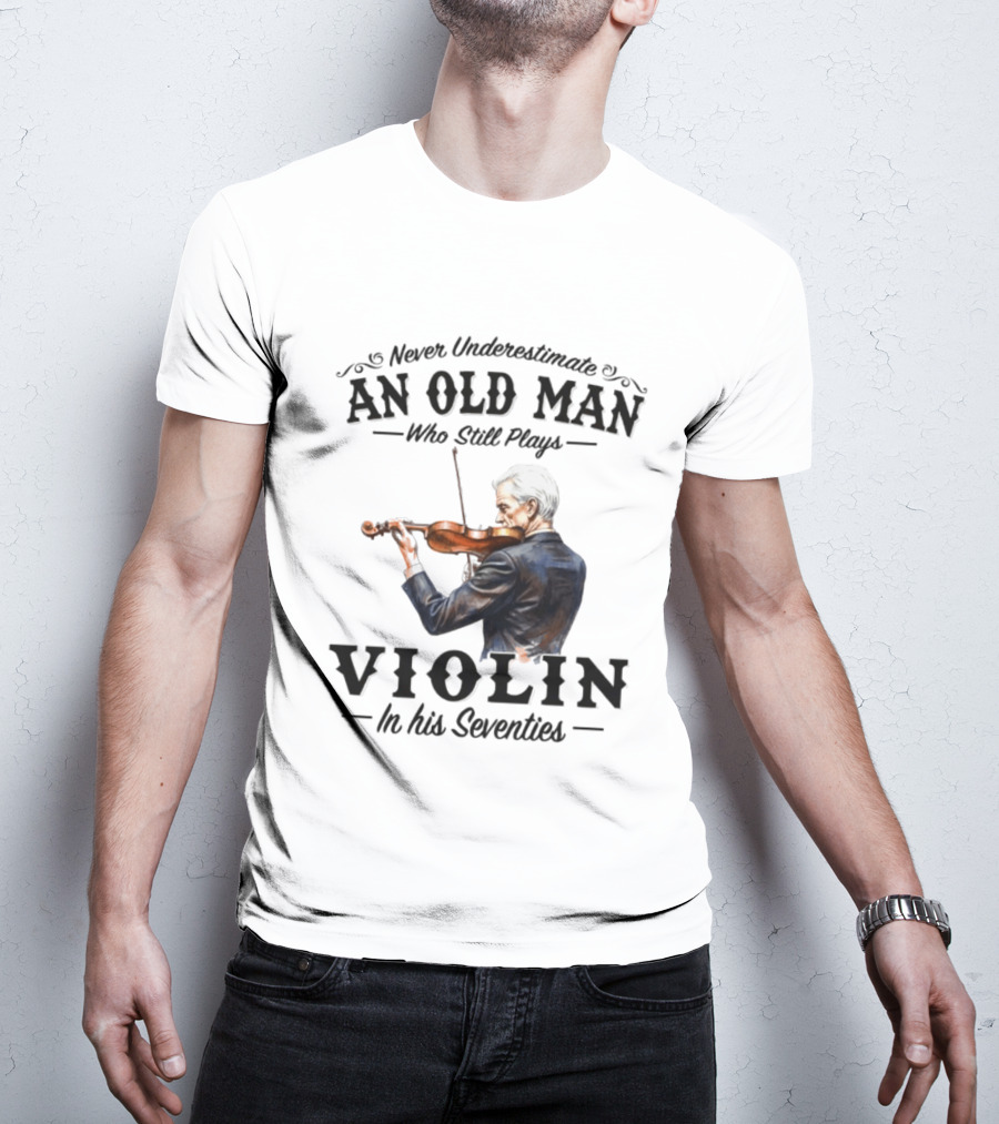 Never Underestimate An Old Man Who Still Plays Violin In His Seventies T-Shirt