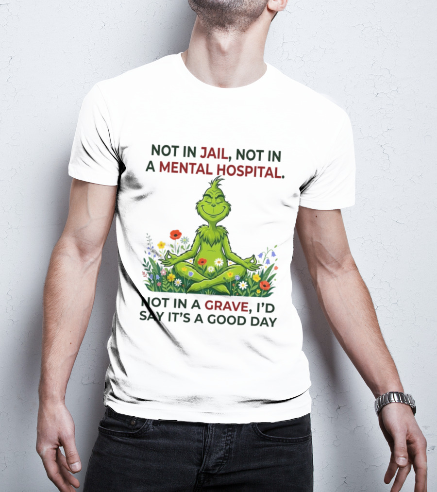 Grinch Not In Jail Not In A Mental Hospital Not In A Grave Meditation Good Day T-Shirt