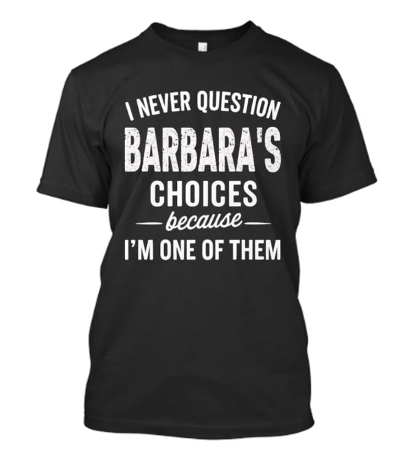 I Never Question Barbara's Choices Because I'm One Of Them T-Shirt