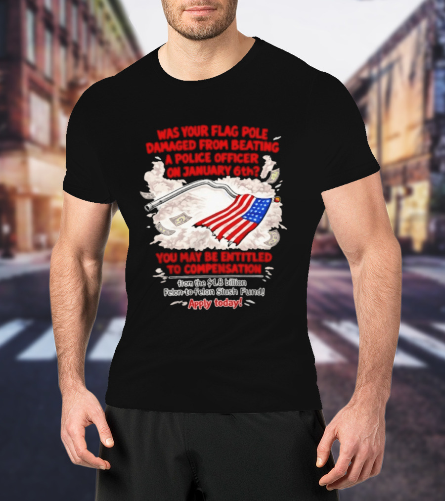 January 6th Flag Pole Damaged Compensation Police Officer Application T-Shirt