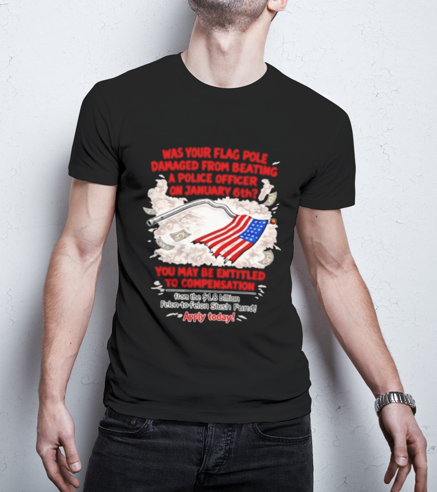 January 6th Flag Pole Damaged Compensation Police Officer Application T-Shirt