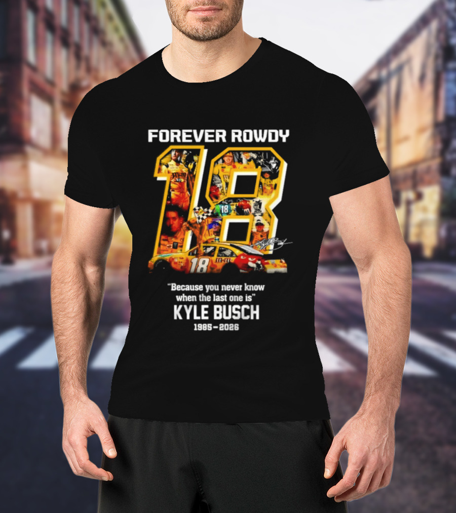 Forever Rowdy 18 Kyle Busch "Because You Never Know When The Last One Is" 2008 2022 T-Shirt