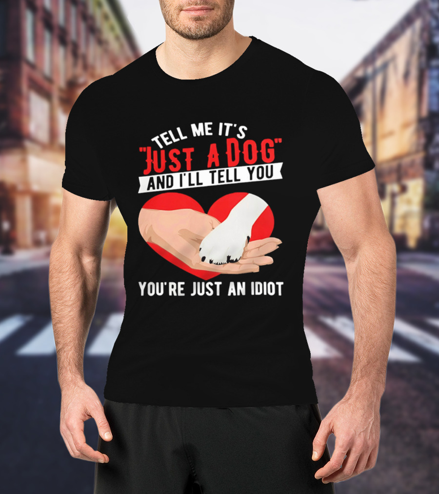 Tell Me It's Just A Dog And I'll Tell You You're Just An Idiot Red Heart And Paw T-Shirt