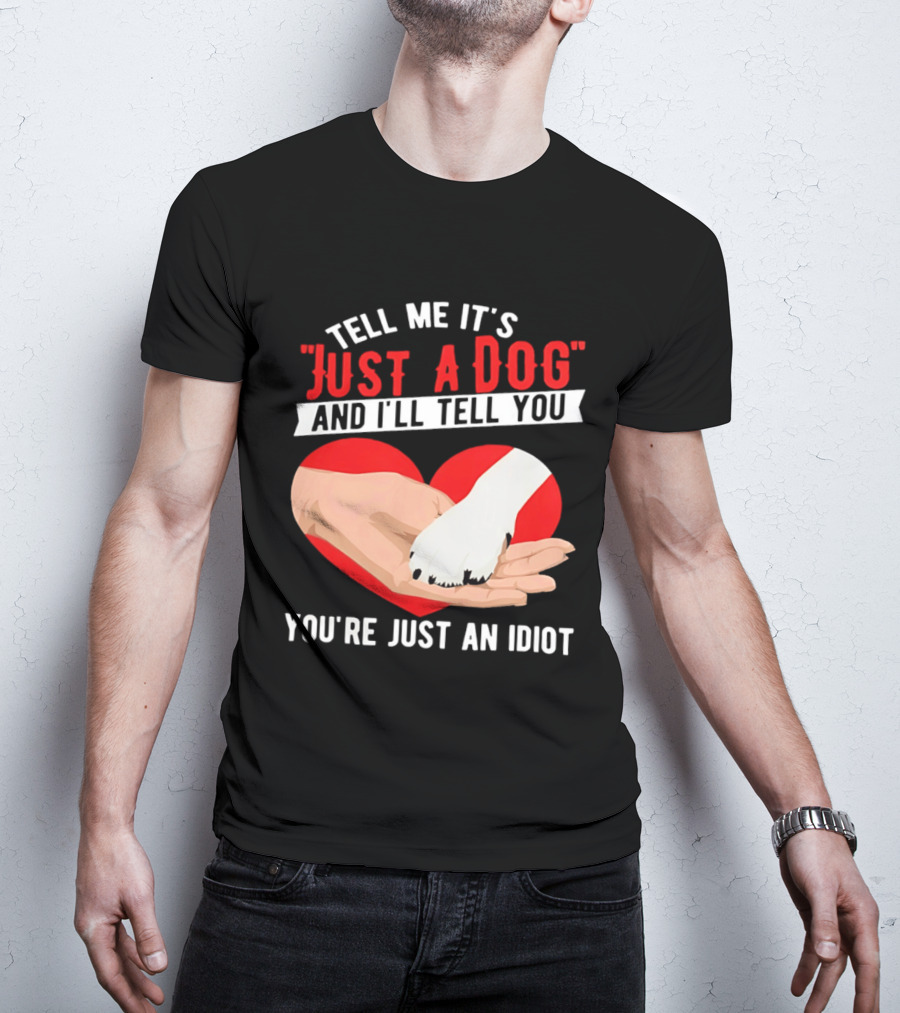 Tell Me It's Just A Dog And I'll Tell You You're Just An Idiot Red Heart And Paw T-Shirt