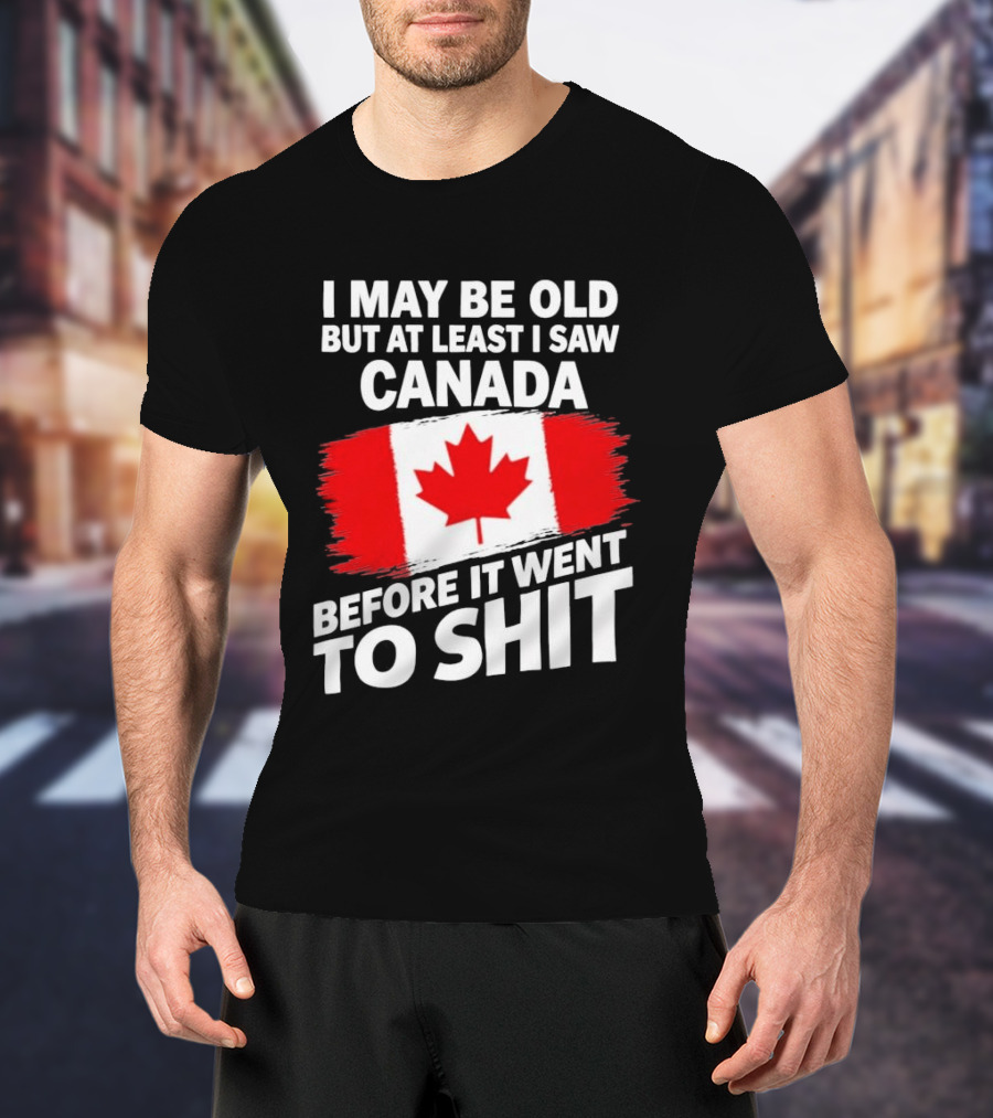 I May Be Old But At Least I Saw Canada Before It Went To Shit Maple Leaf Flag T-Shirt