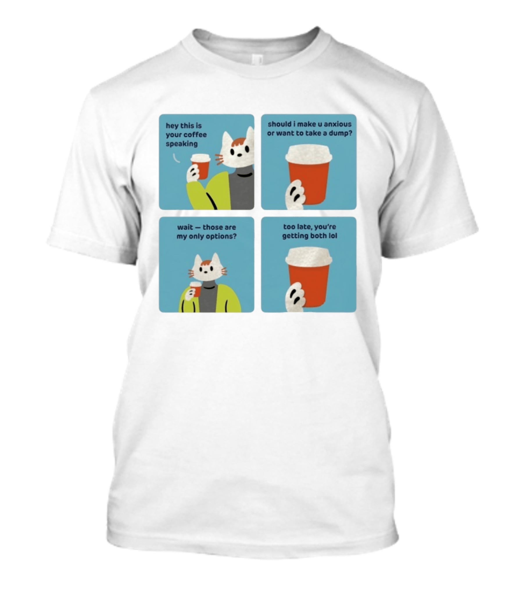 Hey This Is Your Coffee Speaking Wait Those Are My Only Options Should I Make You Anxious Or Want To Take A Dump Too Late You're Getting Both Lol T-Shirt